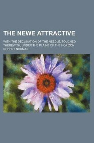 Cover of The Newe Attractive; With the Declination of the Needle, Touched Therewith, Under the Plaine of the Horizon