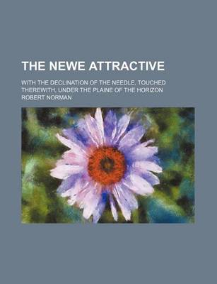 Book cover for The Newe Attractive; With the Declination of the Needle, Touched Therewith, Under the Plaine of the Horizon