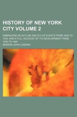 Cover of History of New York City Volume 2; Embracing an Outline Sketch of Events from 1609 to 1830, and a Full Account of Its Development from 1830 to 1884