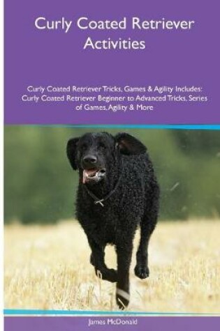 Cover of Curly Coated Retriever Activities Curly Coated Retriever Tricks, Games & Agility. Includes