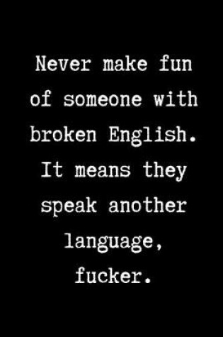 Cover of Never make fun of someone with broken English. It means they speak another language, fucker.