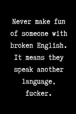 Book cover for Never make fun of someone with broken English. It means they speak another language, fucker.