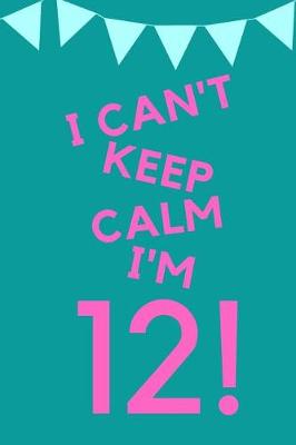 Cover of I Can't Keep Calm I'm 12!