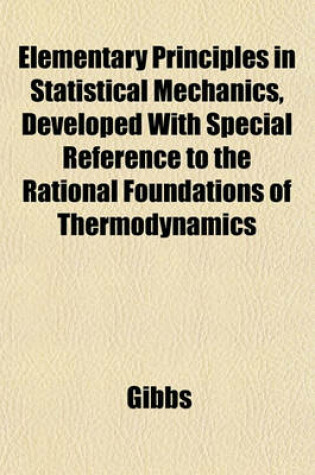Cover of Elementary Principles in Statistical Mechanics, Developed with Special Reference to the Rational Foundations of Thermodynamics