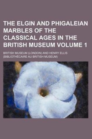 Cover of The Elgin and Phigaleian Marbles of the Classical Ages in the British Museum Volume 1