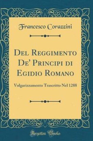 Cover of Del Reggimento De' Principi di Egidio Romano: Volgarizzamento Trascritto Nel 1288 (Classic Reprint)