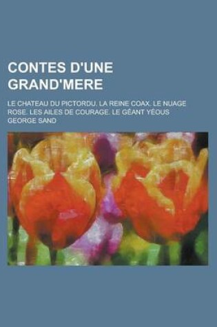 Cover of Contes D'Une Grand'mere; Le Chateau Du Pictordu. La Reine Coax. Le Nuage Rose. Les Ailes de Courage. Le Geant Yeous