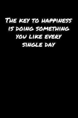 Cover of The Key To Happiness Is Doing Something You Like Every Single Day�