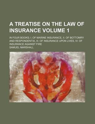 Book cover for A Treatise on the Law of Insurance Volume 1; In Four Books I. of Marine Insurance, II. of Bottomry and Respondentia, III. of Insurance Upon Lives, IV. of Insurance Against Fire