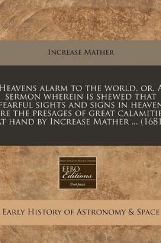 Cover of Heavens Alarm to the World, Or, a Sermon Wherein Is Shewed That Fearful Sights and Signs in Heaven Are the Presages of Great Calamities at Hand by Increase Mather ... (1681)