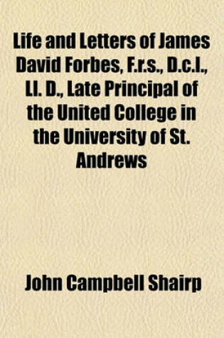 Cover of Life and Letters of James David Forbes, F.R.S., D.C.L., LL. D., Late Principal of the United College in the University of St. Andrews