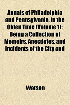 Book cover for Annals of Philadelphia and Pennsylvania, in the Olden Time (Volume 1); Being a Collection of Memoirs, Anecdotes, and Incidents of the City and