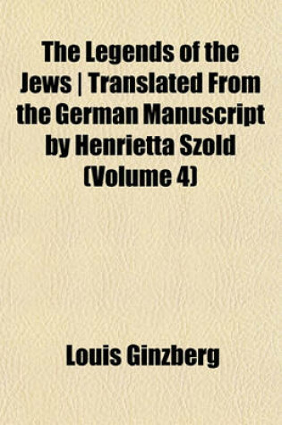 Cover of The Legends of the Jews - Translated from the German Manuscript by Henrietta Szold (Volume 4)