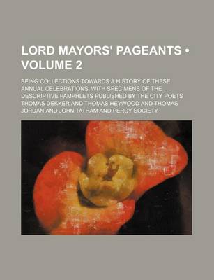 Book cover for Lord Mayors' Pageants (Volume 2); Being Collections Towards a History of These Annual Celebrations, with Specimens of the Descriptive Pamphlets Published by the City Poets