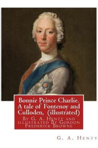 Cover of Bonnie Prince Charlie. A tale of Fontenoy and Culloden, By G. A. Henty (illustrated)
