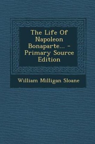 Cover of The Life of Napoleon Bonaparte... - Primary Source Edition