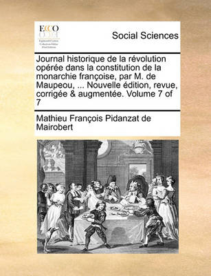 Book cover for Journal Historique de La Revolution Operee Dans La Constitution de La Monarchie Francoise, Par M. de Maupeou, ... Nouvelle Edition, Revue, Corrigee & Augmentee. Volume 7 of 7