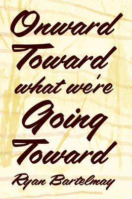 Book cover for Onward Toward What We're Going Toward