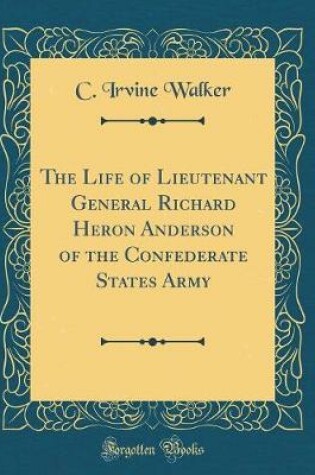 Cover of The Life of Lieutenant General Richard Heron Anderson of the Confederate States Army (Classic Reprint)