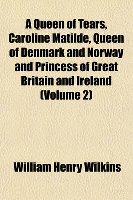 Book cover for A Queen of Tears, Caroline Matilde, Queen of Denmark and Norway and Princess of Great Britain and Ireland (Volume 2)