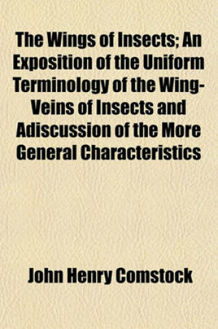 Cover of The Wings of Insects; An Exposition of the Uniform Terminology of the Wing-Veins of Insects and Adiscussion of the More General Characteristics