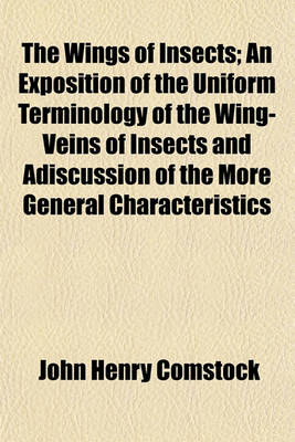 Book cover for The Wings of Insects; An Exposition of the Uniform Terminology of the Wing-Veins of Insects and Adiscussion of the More General Characteristics