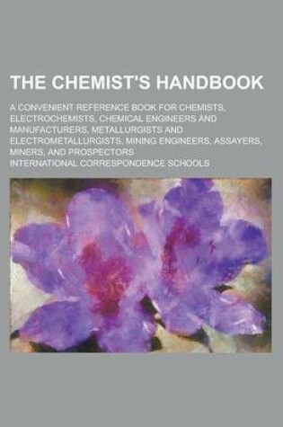 Cover of The Chemist's Handbook; A Convenient Reference Book for Chemists, Electrochemists, Chemical Engineers and Manufacturers, Metallurgists and Electrometallurgists, Mining Engineers, Assayers, Miners, and Prospectors