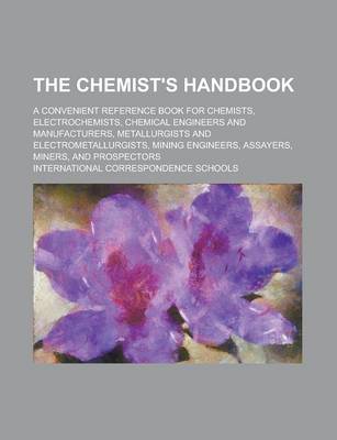 Book cover for The Chemist's Handbook; A Convenient Reference Book for Chemists, Electrochemists, Chemical Engineers and Manufacturers, Metallurgists and Electrometallurgists, Mining Engineers, Assayers, Miners, and Prospectors