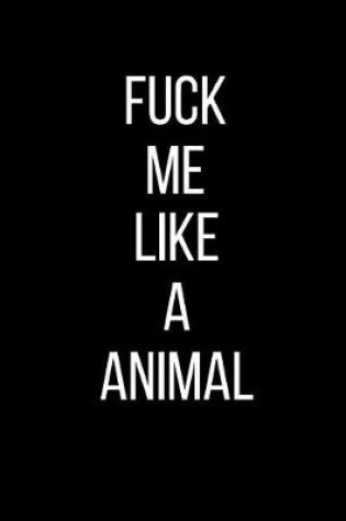 Cover of Fuck Me Like A Animal