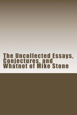 Book cover for The Uncollected Essays, Conjectures, and Whatnot of Mike Stone