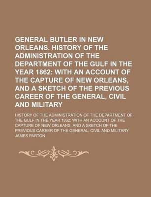 Book cover for General Butler in New Orleans. History of the Administration of the Department of the Gulf in the Year 1862; With an Account of the Capture of New Orleans, and a Sketch of the Previous Career of the General, Civil and Military. History of the Administratio