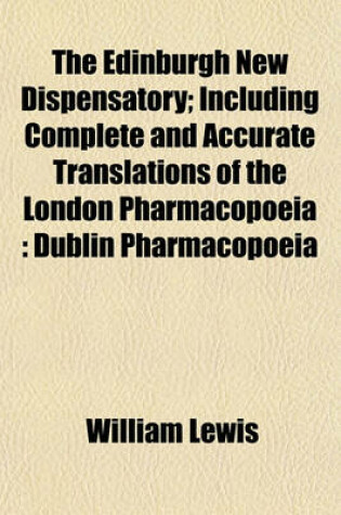 Cover of The Edinburgh New Dispensatory; Including Complete and Accurate Translations of the London Pharmacopoeia