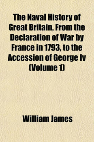 Cover of The Naval History of Great Britain, from the Declaration of War by France in 1793, to the Accession of George IV (Volume 1)