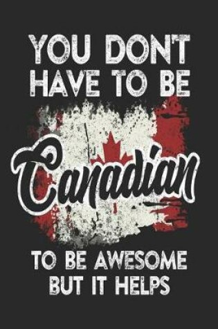 Cover of You Don't Have To Be Canadian To Be Awesome But It Helps