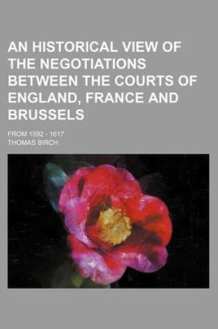 Cover of An Historical View of the Negotiations Between the Courts of England, France and Brussels; From 1592 - 1617