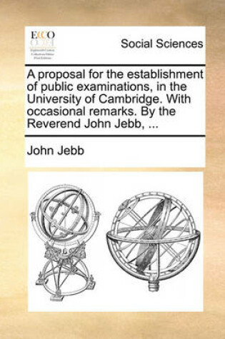 Cover of A Proposal for the Establishment of Public Examinations, in the University of Cambridge. with Occasional Remarks. by the Reverend John Jebb, ...