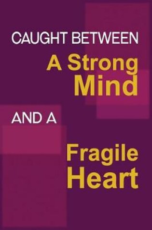 Cover of Caught Between A Strong Mind, And A Fragile Heart