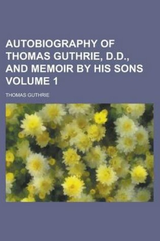 Cover of Autobiography of Thomas Guthrie, D.D., and Memoir by His Sons Volume 1