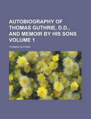 Book cover for Autobiography of Thomas Guthrie, D.D., and Memoir by His Sons Volume 1