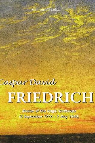 Cover of Caspar David Friedrich. Master of the tragic landscape (5 September 1774 – 7 May 1840)