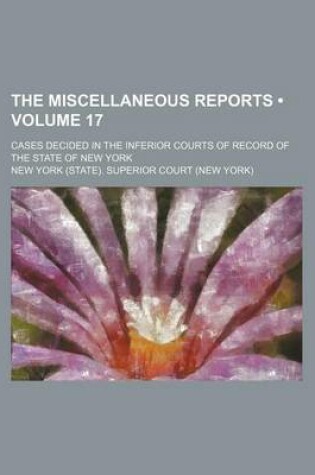 Cover of The Miscellaneous Reports (Volume 17); Cases Decided in the Inferior Courts of Record of the State of New York