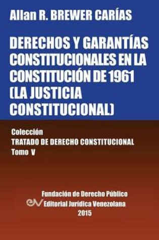 Cover of Derechos Y Garantias Constitucionales En La Constitucion de 1961 (La Justicia Constitucional), Coleccion Tratado de Derecho Constitucional, Tomo V