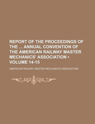 Book cover for Report of the Proceedings of the Annual Convention of the American Railway Master Mechanics' Association (Volume 14-15)