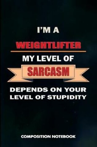 Cover of I Am a Weightlifter My Level of Sarcasm Depends on Your Level of Stupidity