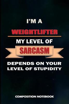 Book cover for I Am a Weightlifter My Level of Sarcasm Depends on Your Level of Stupidity