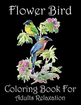 Book cover for Flower Bird Coloring Book For Adults Relaxation