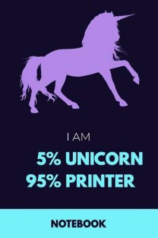 Cover of I Am 5% Unicorn 95% Printer Notebook