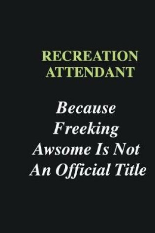 Cover of Recreation Attendant Because Freeking Awsome is Not An Official Title