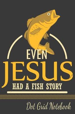 Book cover for Even Jesus Had A Fish Story - Dot Grid Notebook