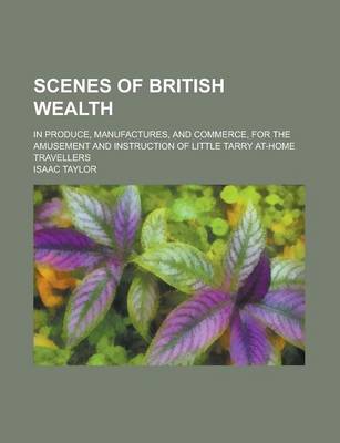 Book cover for Scenes of British Wealth; In Produce, Manufactures, and Commerce, for the Amusement and Instruction of Little Tarry At-Home Travellers